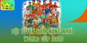 Đội Tuyển Tiềm Năng Nhất World Cup 2026
