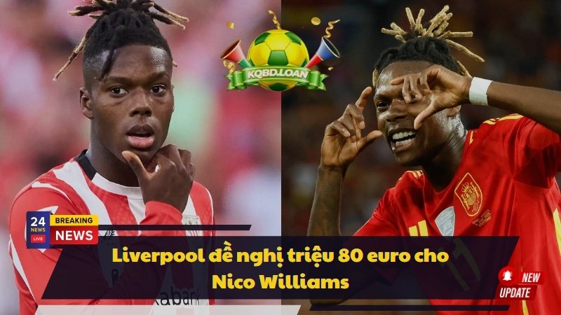 Liverpool đề nghị 80 triệu euro cho Nico Williams