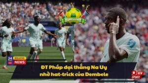 ĐT Pháp đại thắng Na Uy nhờ hat-trick của Dembele