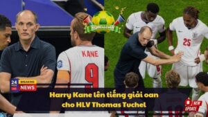 Harry Kane lên tiếng giải oan cho HLV Thomas Tuchel