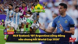 HLV Scaloni: ‘ĐT Argentina xứng đáng vào chung kết World Cup 2026’