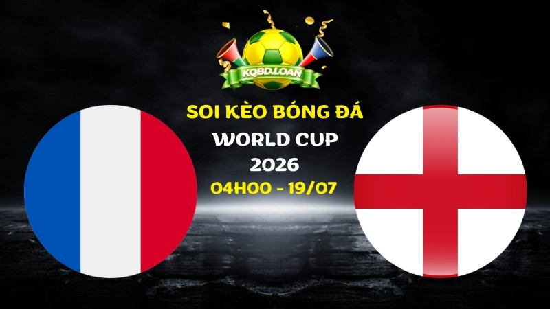 Soi kèo Pháp vs Anh | 04h00 ngày 19/07 - World Cup 2026
