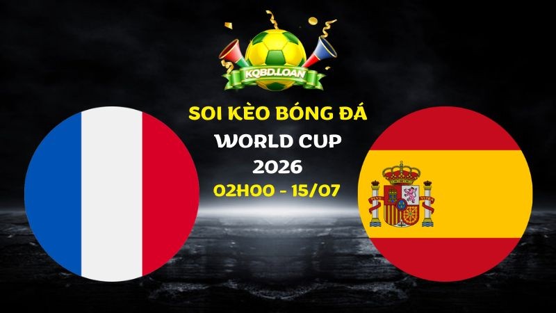 Soi kèo Pháp vs Tây Ban Nha | 02h00 ngày 15/07 - World Cup 2026