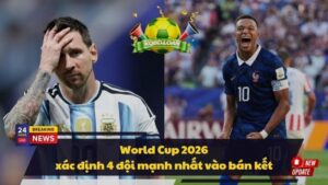World Cup 2026 xác định 4 đội mạnh nhất vào bán kết